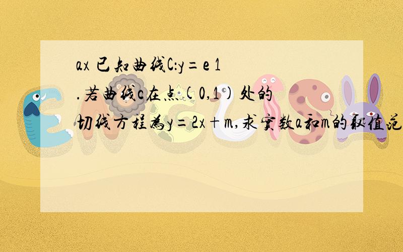 ax 已知曲线C：y=e 1.若曲线c在点(0,1)处的切线方程为y=2x+m,求实数a和m的取值范围