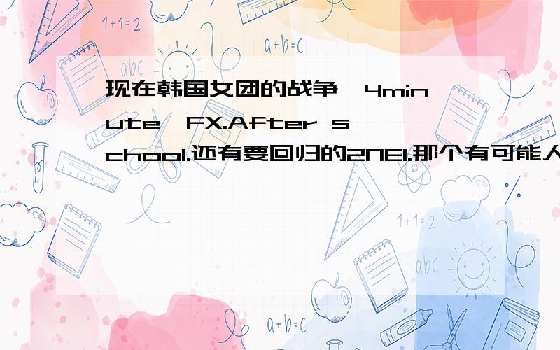 现在韩国女团的战争,4minute,FX.After school.还有要回归的2NE1.那个有可能人气最高呢?