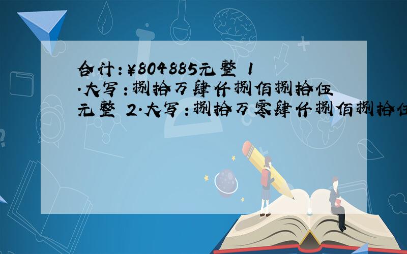 合计:￥804885元整 1.大写:捌拾万肆仟捌佰捌拾伍元整 2.大写:捌拾万零肆仟捌佰捌拾伍元整哪一个是对的?