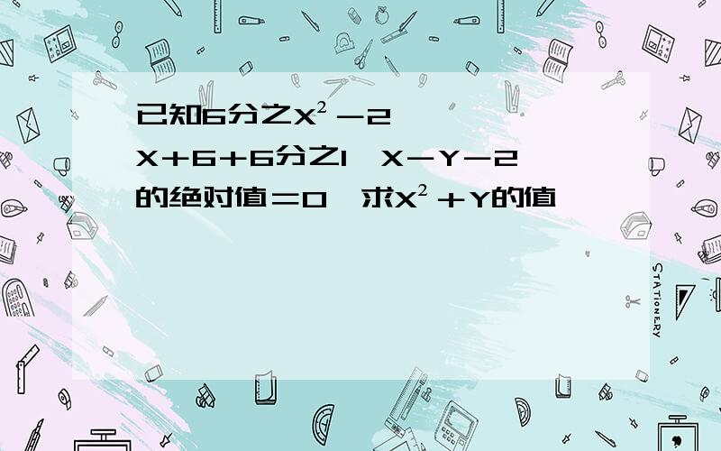 已知6分之X²－2X＋6＋6分之1×X－Y－2的绝对值＝0,求X²＋Y的值