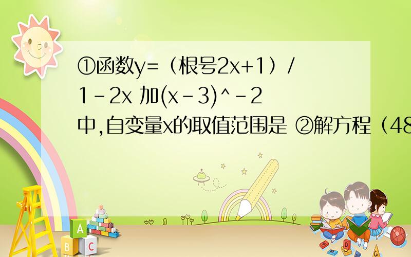 ①函数y=（根号2x+1）/1-2x 加(x-3)^-2中,自变量x的取值范围是 ②解方程（48/x+1 ）+（48/x