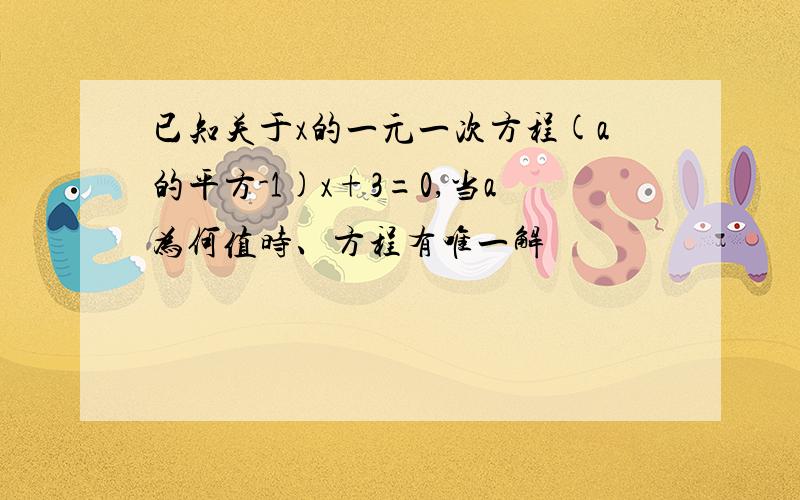 已知关于x的一元一次方程(a的平方-1)x+3=0,当a为何值时、方程有唯一解