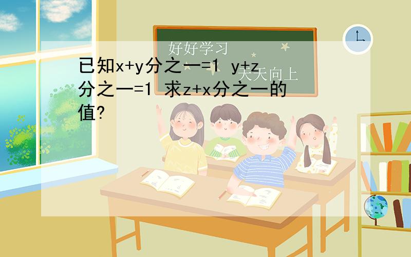 已知x+y分之一=1 y+z分之一=1 求z+x分之一的值?