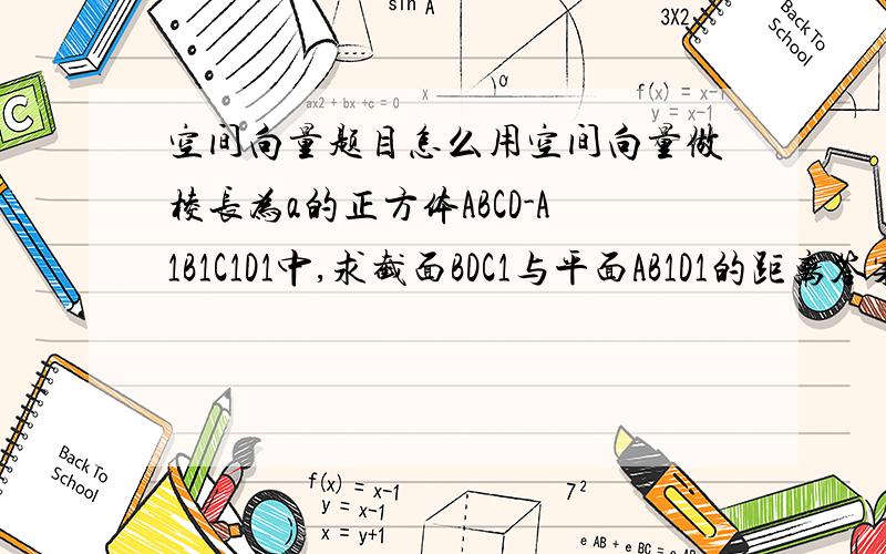 空间向量题目怎么用空间向量做棱长为a的正方体ABCD-A1B1C1D1中,求截面BDC1与平面AB1D1的距离答案是(√