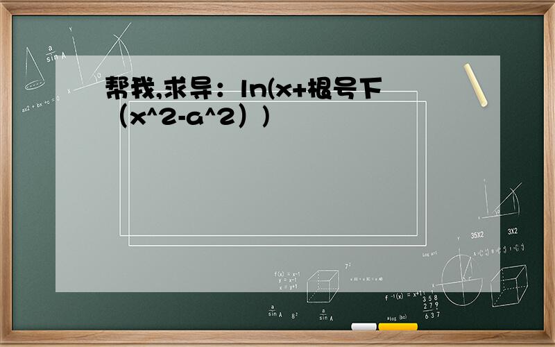 帮我,求导：ln(x+根号下（x^2-a^2）)