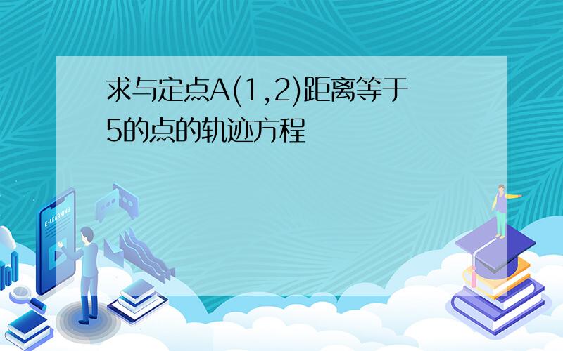 求与定点A(1,2)距离等于5的点的轨迹方程