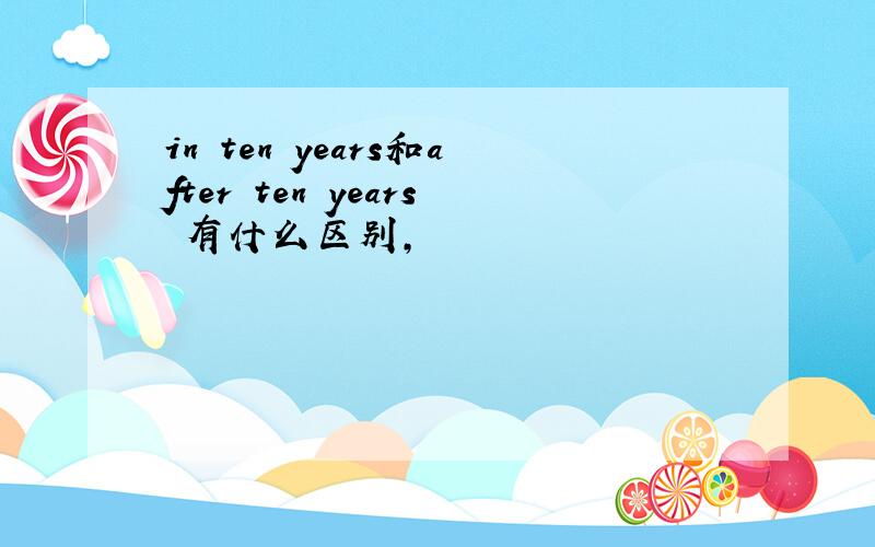 in ten years和after ten years 有什么区别,