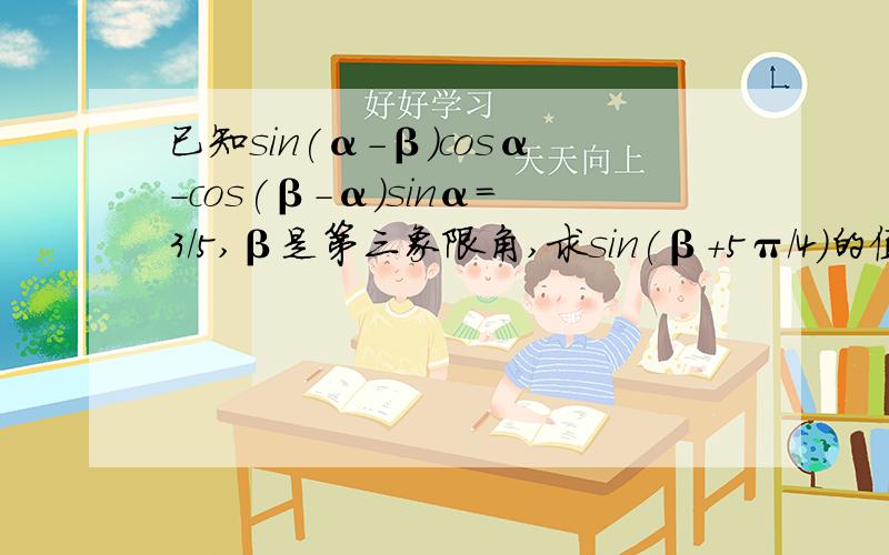 已知sin(α-β)cosα-cos(β-α)sinα=3/5,β是第三象限角,求sin(β+5π/4)的值