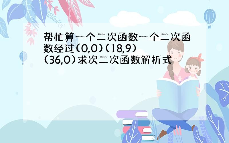 帮忙算一个二次函数一个二次函数经过(0,0)(18,9)(36,0)求次二次函数解析式