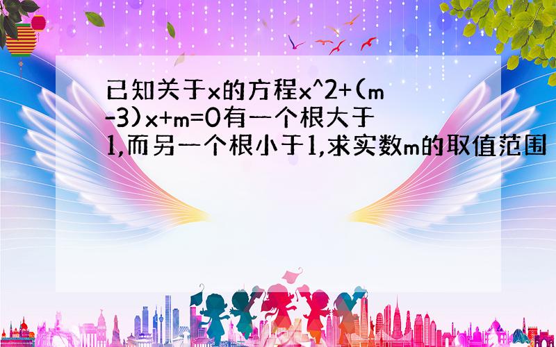 已知关于x的方程x^2+(m-3)x+m=0有一个根大于1,而另一个根小于1,求实数m的取值范围