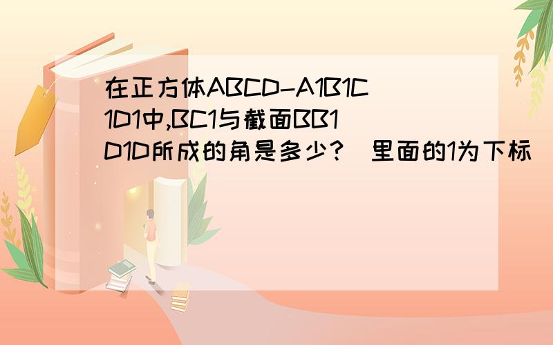 在正方体ABCD-A1B1C1D1中,BC1与截面BB1D1D所成的角是多少?（里面的1为下标）