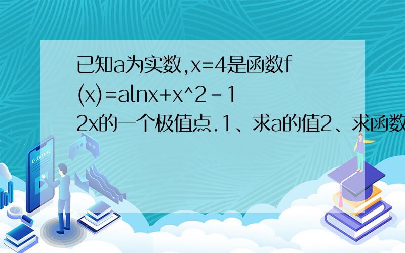 已知a为实数,x=4是函数f(x)=alnx+x^2-12x的一个极值点.1、求a的值2、求函数f(x)的单调区间3.若