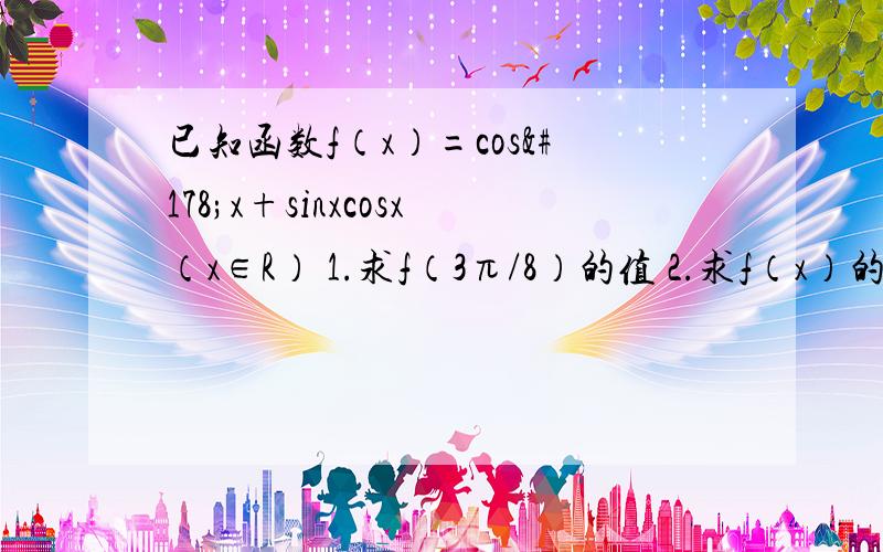 已知函数f（x）=cos²x+sinxcosx（x∈R） 1.求f（3π/8）的值 2.求f（x）的单调递增区