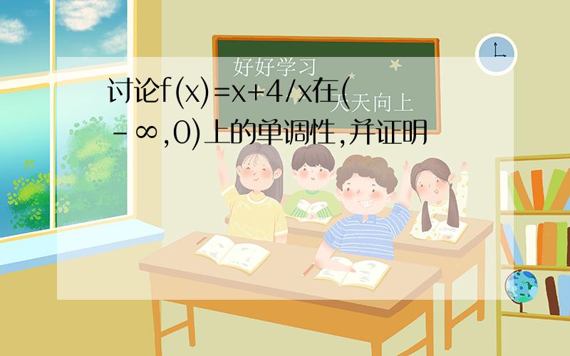 讨论f(x)=x+4/x在(-∞,0)上的单调性,并证明