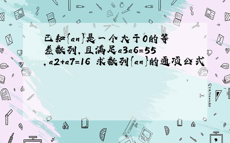 已知{an}是一个大于0的等差数列,且满足a3a6=55,a2+a7=16 求数列{an}的通项公式