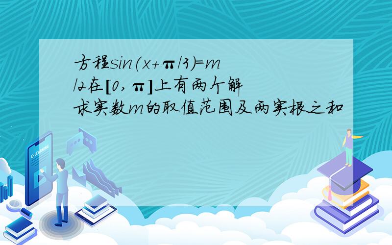 方程sin(x+π/3)=m/2在[0,π]上有两个解 求实数m的取值范围及两实根之和