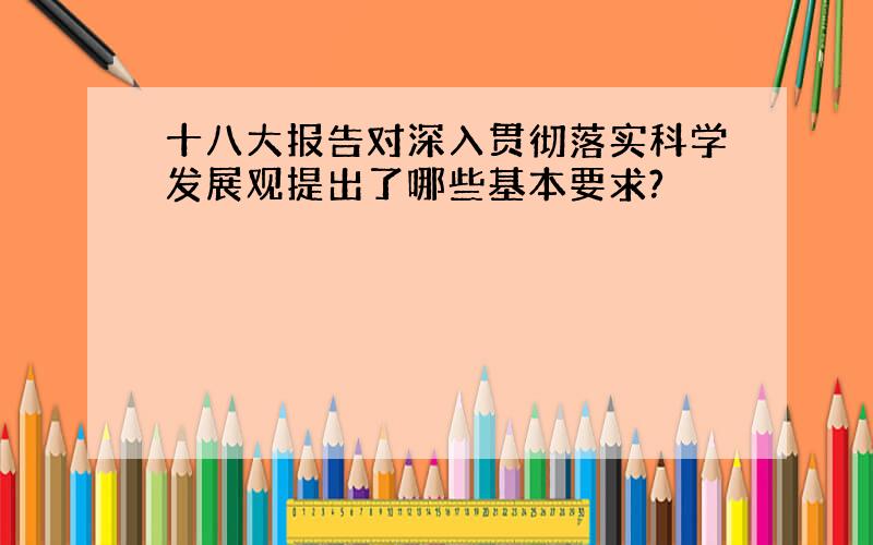 十八大报告对深入贯彻落实科学发展观提出了哪些基本要求?