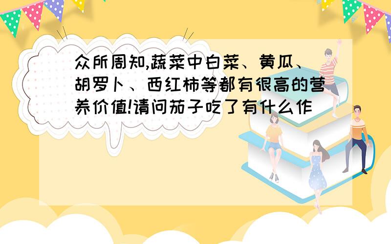 众所周知,蔬菜中白菜、黄瓜、胡罗卜、西红柿等都有很高的营养价值!请问茄子吃了有什么作