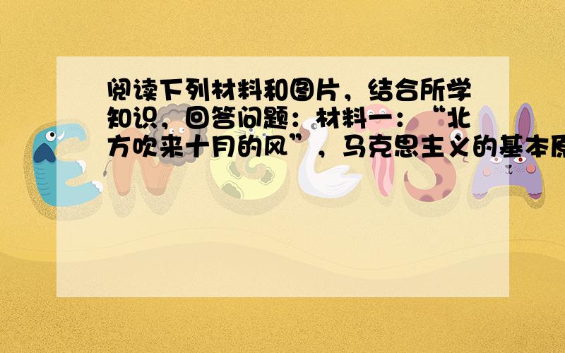 阅读下列材料和图片，结合所学知识，回答问题：材料一：“北方吹来十月的风”，马克思主义的基本原理与中国实际相结合，形成了中