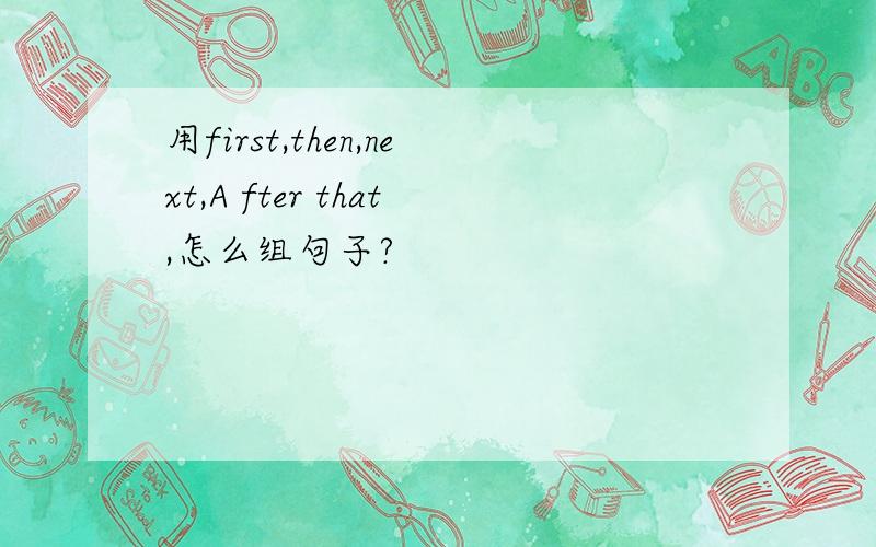 用first,then,next,A fter that,怎么组句子?