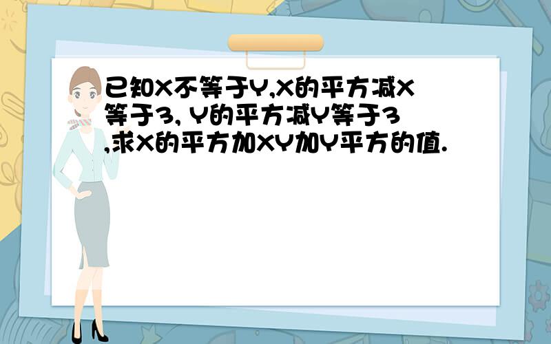 已知X不等于Y,X的平方减X等于3, Y的平方减Y等于3,求X的平方加XY加Y平方的值.