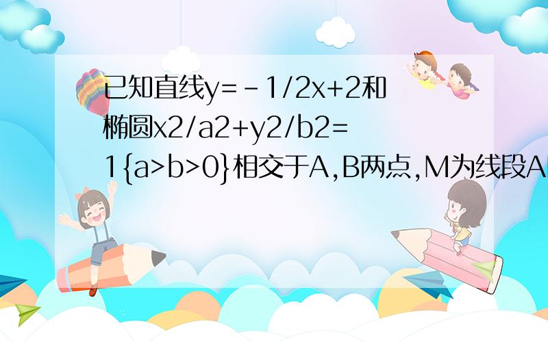 已知直线y=-1/2x+2和椭圆x2/a2+y2/b2=1{a>b>0}相交于A,B两点,M为线段AB的中点,