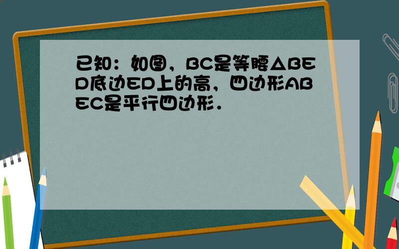 已知：如图，BC是等腰△BED底边ED上的高，四边形ABEC是平行四边形．