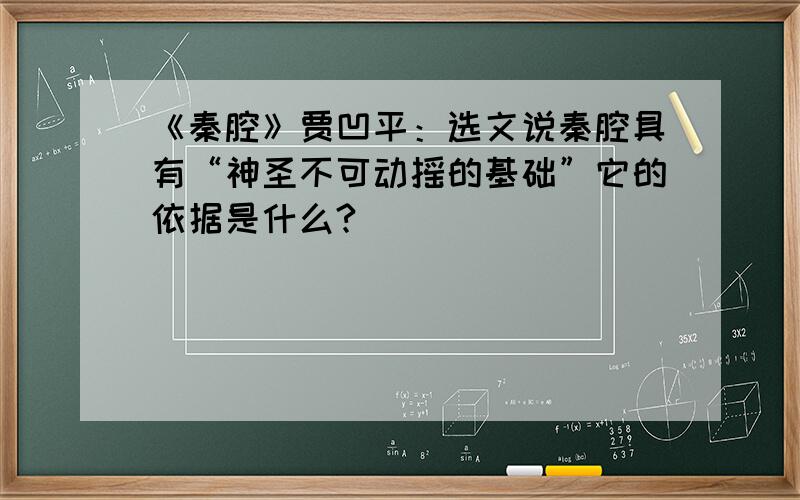 《秦腔》贾凹平：选文说秦腔具有“神圣不可动摇的基础”它的依据是什么?