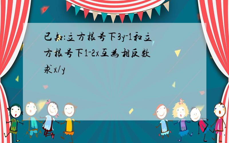 已知：立方根号下3y-1和立方根号下1-2x互为相反数 求x/y