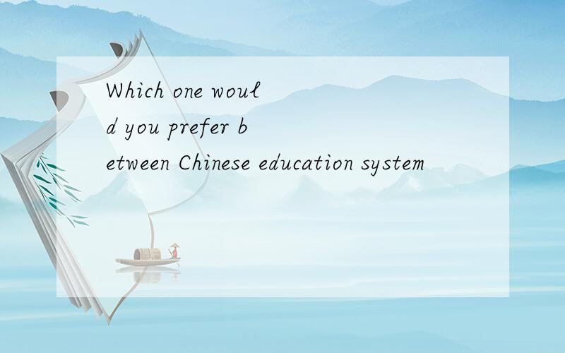 Which one would you prefer between Chinese education system