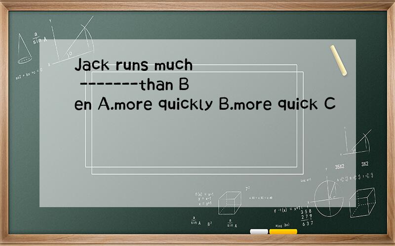 Jack runs much -------than Ben A.more quickly B.more quick C