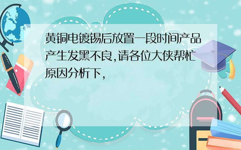 黄铜电镀锡后放置一段时间产品产生发黑不良,请各位大侠帮忙原因分析下,