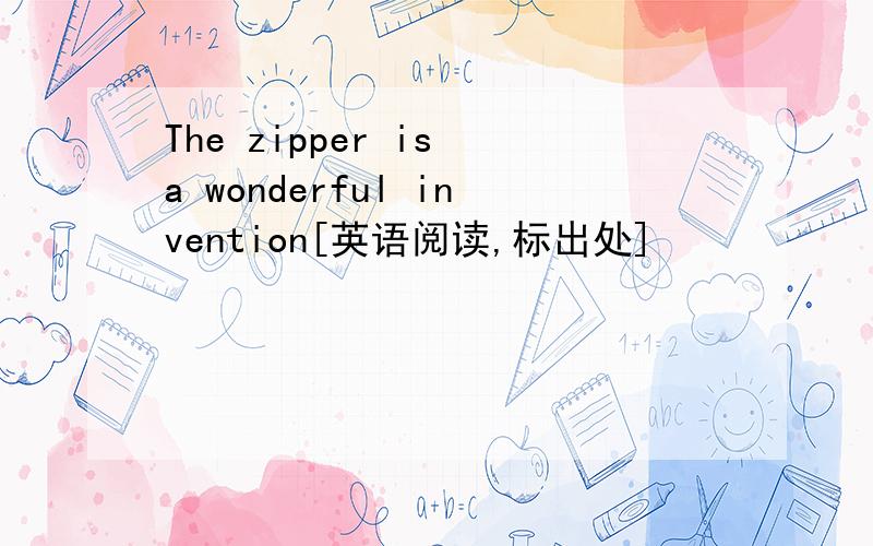 The zipper is a wonderful invention[英语阅读,标出处]