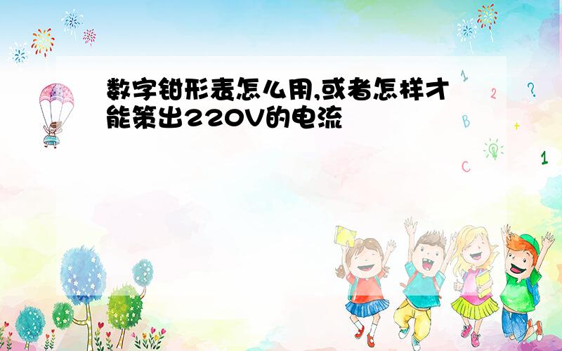 数字钳形表怎么用,或者怎样才能策出220V的电流