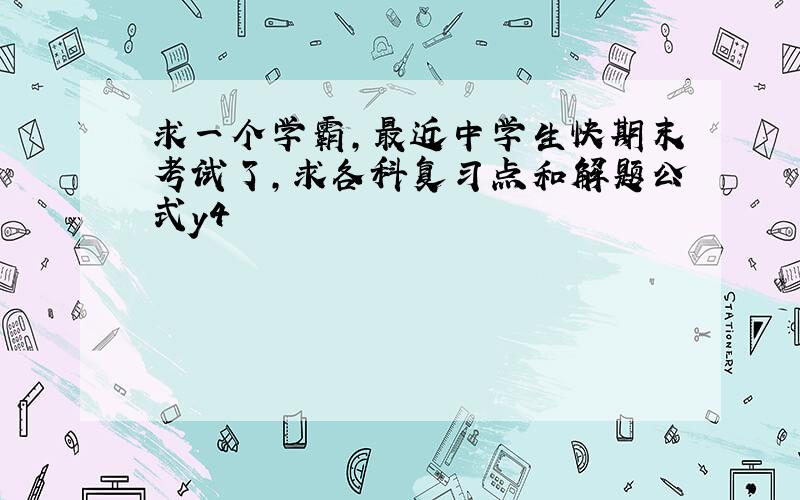 求一个学霸，最近中学生快期末考试了，求各科复习点和解题公式y4