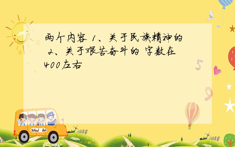 两个内容 1、关于民族精神的 2、关于艰苦奋斗的 字数在400左右