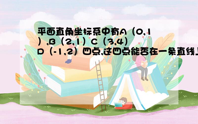 平面直角坐标系中有A（0,1）,B（2,1）C（3,4）D（-1,2）四点,这四点能否在一条直线上