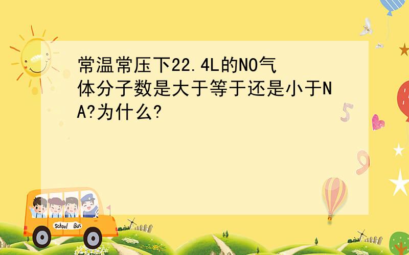 常温常压下22.4L的NO气体分子数是大于等于还是小于NA?为什么?