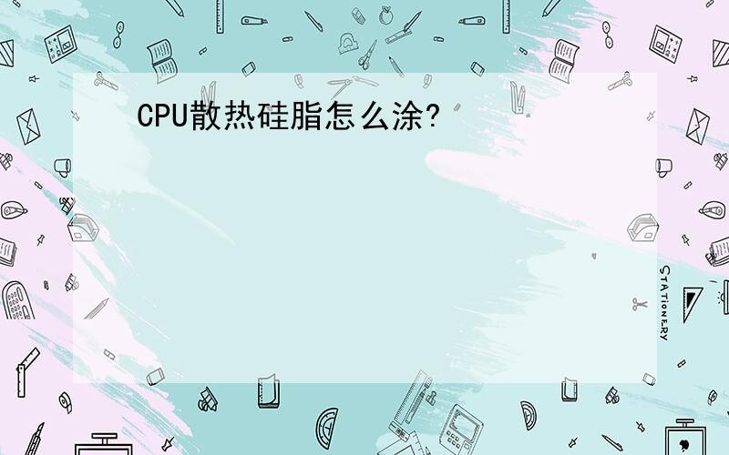 CPU散热硅脂怎么涂?