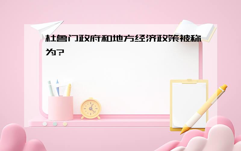 杜鲁门政府和地方经济政策被称为?