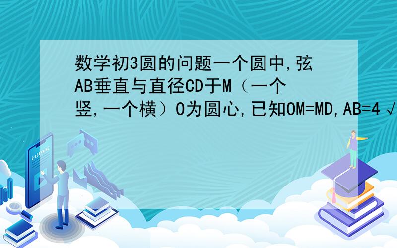 数学初3圆的问题一个圆中,弦AB垂直与直径CD于M（一个竖,一个横）O为圆心,已知OM=MD,AB=4√ 3,求直径为多