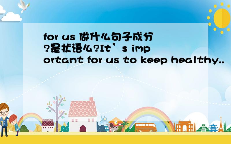 for us 做什么句子成分?是状语么?It’s important for us to keep healthy..