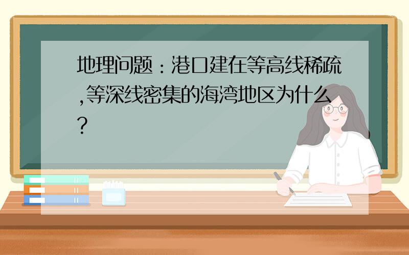 地理问题：港口建在等高线稀疏,等深线密集的海湾地区为什么?