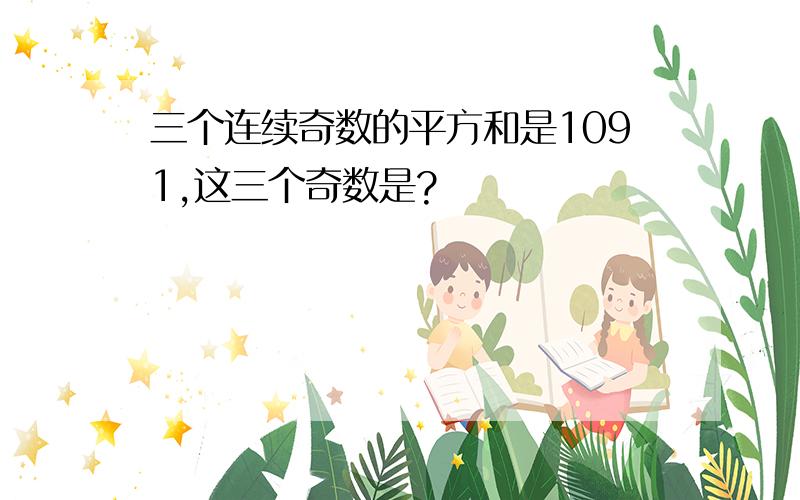 三个连续奇数的平方和是1091,这三个奇数是?