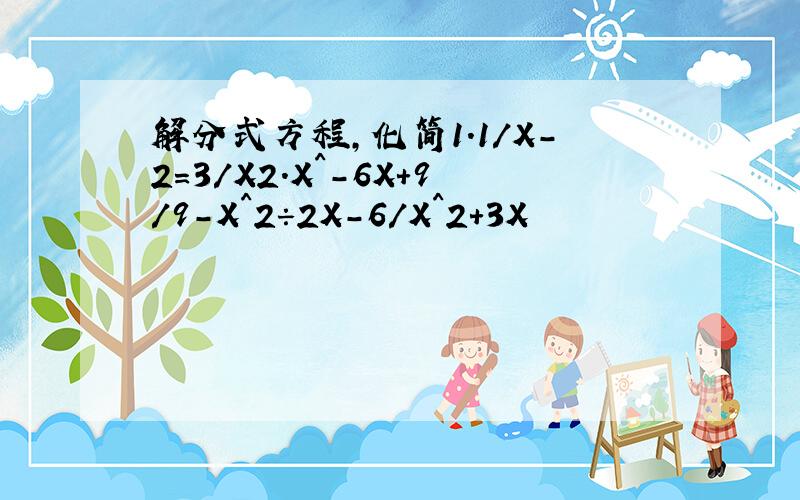 解分式方程,化简1.1/X-2=3/X2.X^-6X+9/9-X^2÷2X-6/X^2+3X