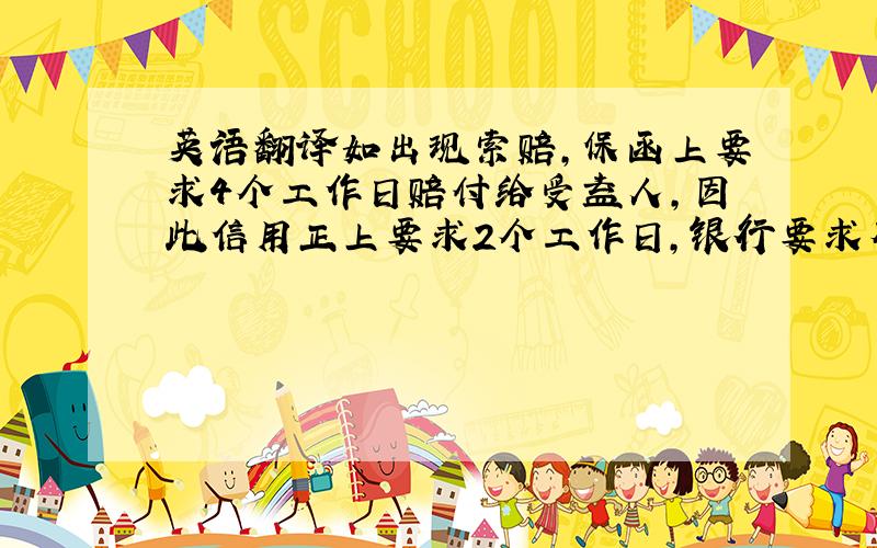 英语翻译如出现索赔,保函上要求4个工作日赔付给受益人,因此信用正上要求2个工作日,银行要求有1天的处理时间.有其他回答吗