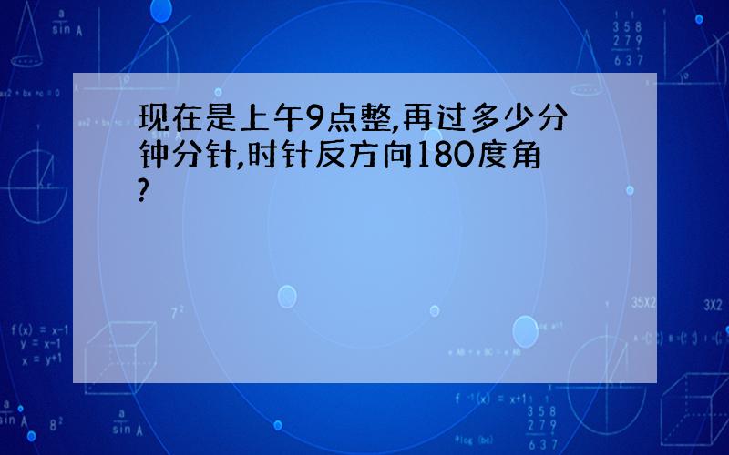 现在是上午9点整,再过多少分钟分针,时针反方向180度角?