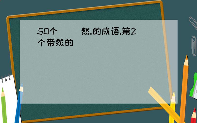 50个（ ）然.的成语,第2个带然的