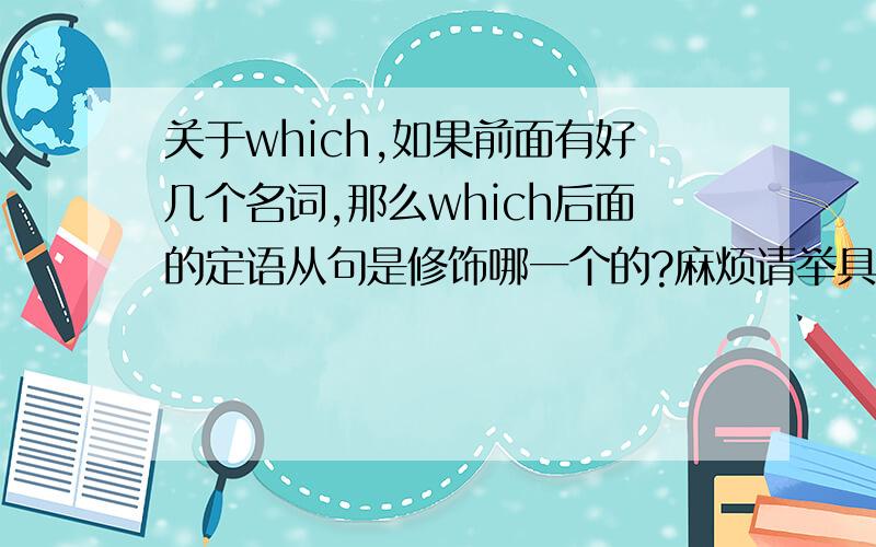 关于which,如果前面有好几个名词,那么which后面的定语从句是修饰哪一个的?麻烦请举具体的例子说明一下