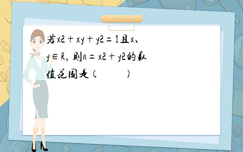 若x2+xy+y2=1且x、y∈R，则n=x2+y2的取值范围是（　　）